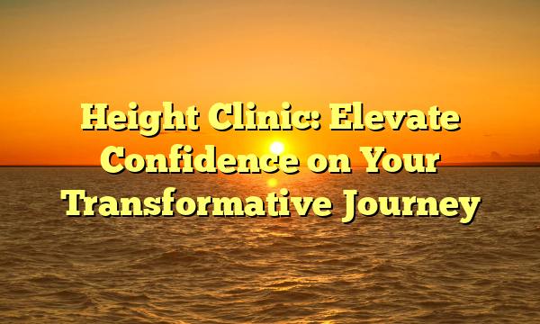 Height Clinic: Elevate Confidence on Your Transformative Journey